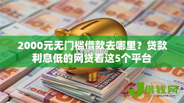 2000元无门槛借款去哪里？贷款利息低的网贷看这5个平台