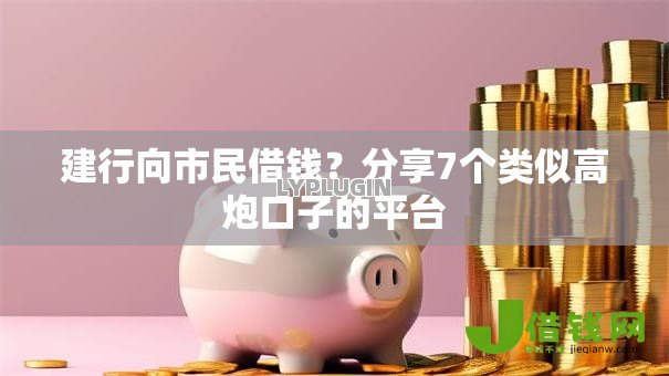 建行向市民借钱？分享7个类似高炮口子的平台