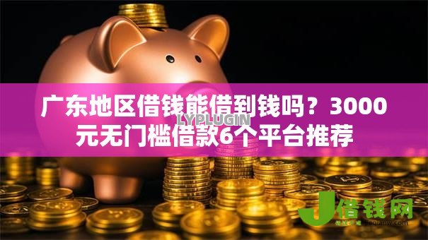 广东地区借钱能借到钱吗？3000元无门槛借款6个平台推荐