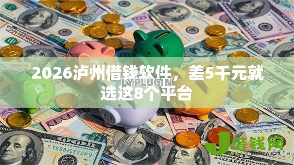 2026泸州借钱软件，差5千元就选这8个平台
