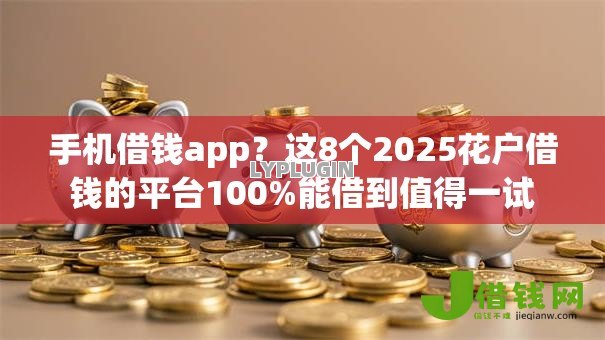 手机借钱app？这8个2025花户借钱的平台100%能借到值得一试