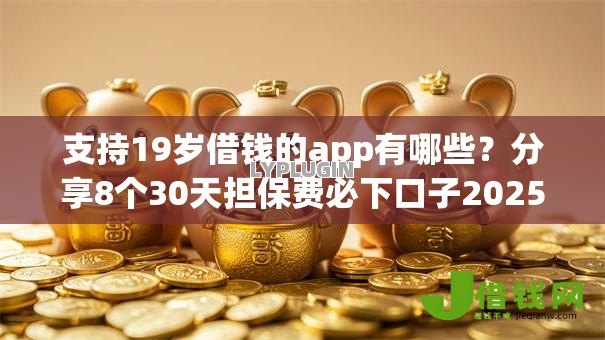 支持19岁借钱的app有哪些？分享8个30天担保费必下口子2025