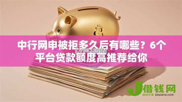 中行网申被拒多久后有哪些？6个平台贷款额度高推荐给你