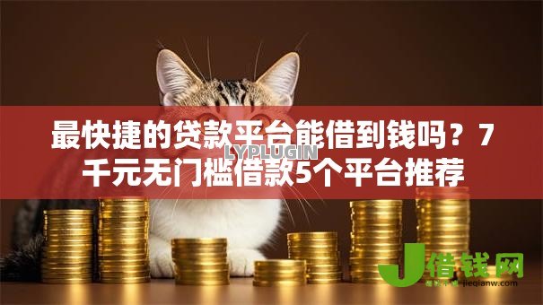 最快捷的贷款平台能借到钱吗？7千元无门槛借款5个平台推荐