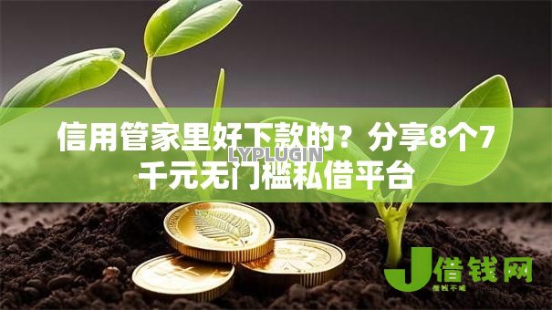 信用管家里好下款的?分享8个7千元无门槛私借平台 信用管家里好下款的?分享8个7千元无门槛私借平台