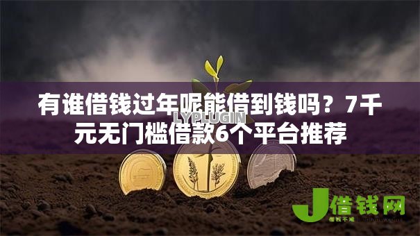 有谁借钱过年呢能借到钱吗?7千元无门槛借款6个平台推荐 有谁借钱过年呢能借到钱吗?7千元无门槛借款6个平台推荐