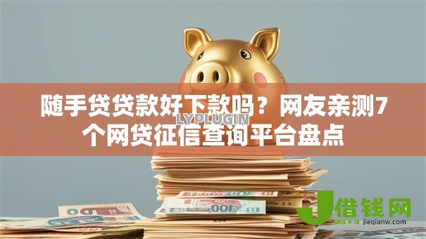 随手贷贷款好下款吗？网友亲测7个网贷征信查询平台盘点