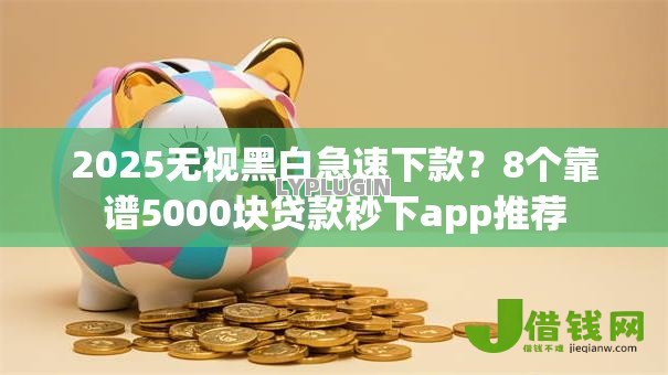 2025无视黑白急速下款？8个靠谱5000块贷款秒下app推荐