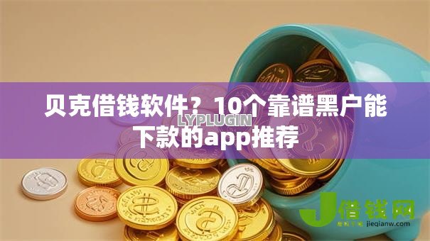 贝克借钱软件?10个靠谱黑户能下款的app推荐 贝克借钱软件?10个靠谱黑户能下款的app推荐