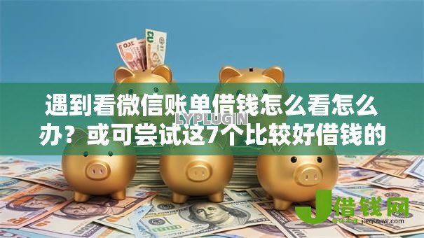 遇到看微信账单借钱怎么看怎么办？或可尝试这7个比较好借钱的平台