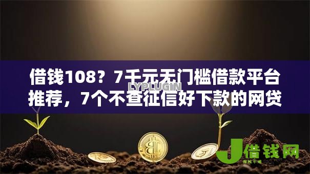 借钱108？7千元无门槛借款平台推荐，7个不查征信好下款的网贷口子盘点