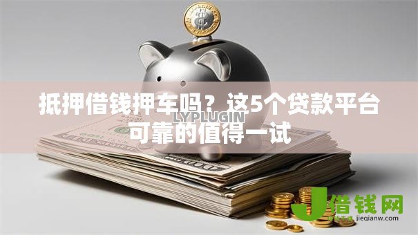 抵押借钱押车吗？这5个贷款平台可靠的值得一试