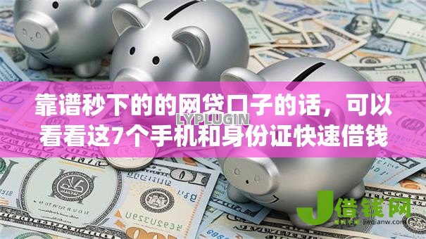 靠谱秒下的的网贷口子的话,可以看看这7个手机和身份证快速借钱app 靠谱秒下的的网贷口子的话,可以看看这7个手机和身份证快速借钱app