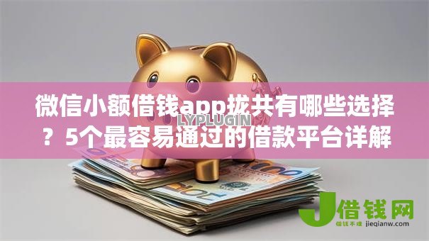 微信小额借钱app拢共有哪些选择?5个最容易通过的借款平台详解 微信小额借钱app拢共有哪些选择?5个最容易通过的借款平台详解