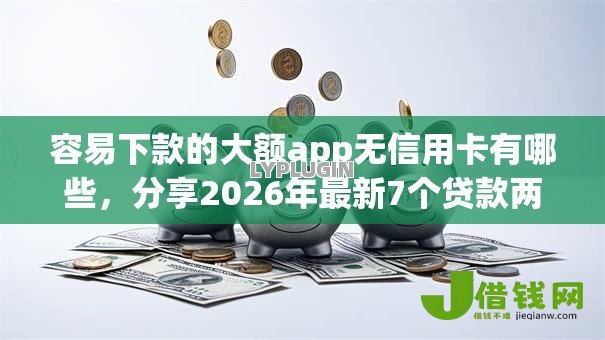 容易下款的大额app无信用卡有哪些，分享2026年最新7个贷款两万的平台