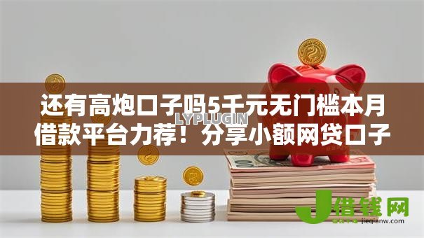 还有高炮口子吗5千元无门槛本月借款平台力荐！分享小额网贷口子5千元无门槛借款