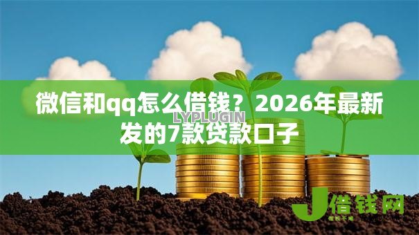 微信和qq怎么借钱？2026年最新发的7款贷款口子