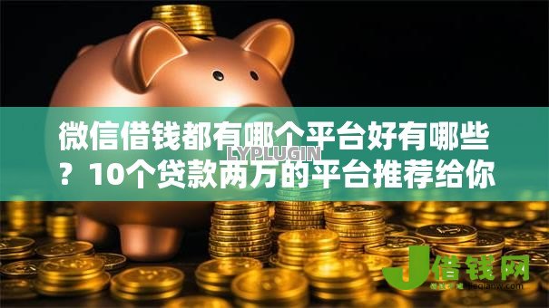 微信借钱都有哪个平台好有哪些？10个贷款两万的平台推荐给你
