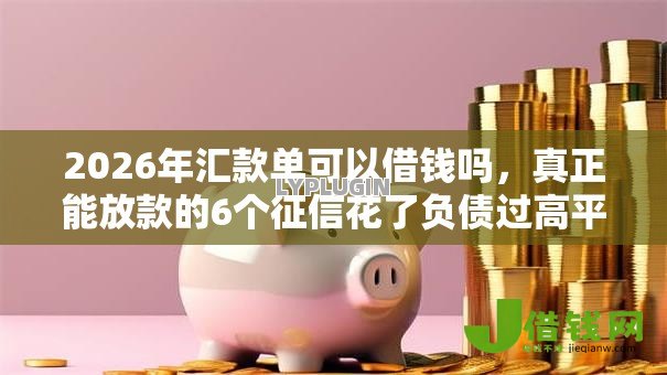 2026年汇款单可以借钱吗，真正能放款的6个征信花了负债过高平台可以贷款推荐