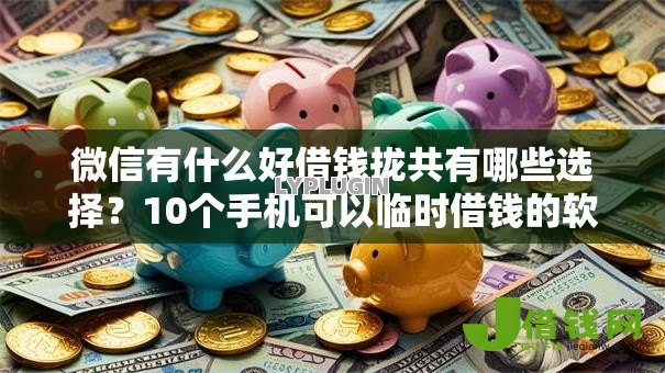 微信有什么好借钱拢共有哪些选择？10个手机可以临时借钱的软件详解