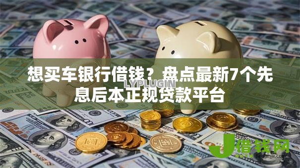 想买车银行借钱？盘点最新7个先息后本正规贷款平台