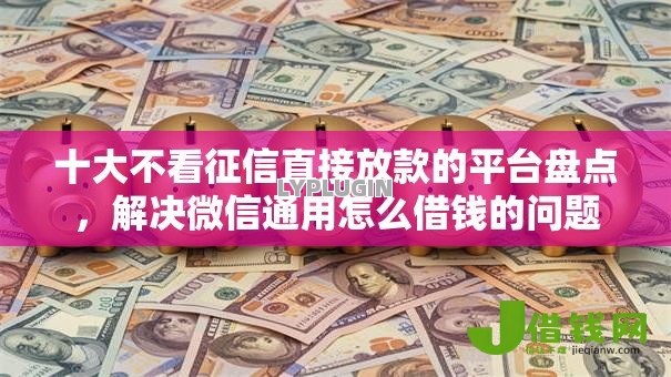 十大不看征信直接放款的平台盘点,解决微信通用怎么借钱的问题 十大不看征信直接放款的平台盘点,解决微信通用怎么借钱的问题