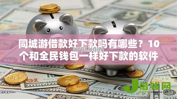 同城游借款好下款吗有哪些？10个和全民钱包一样好下款的软件推荐给你