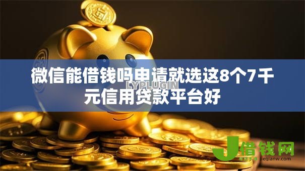微信能借钱吗申请就选这8个7千元信用贷款平台好
