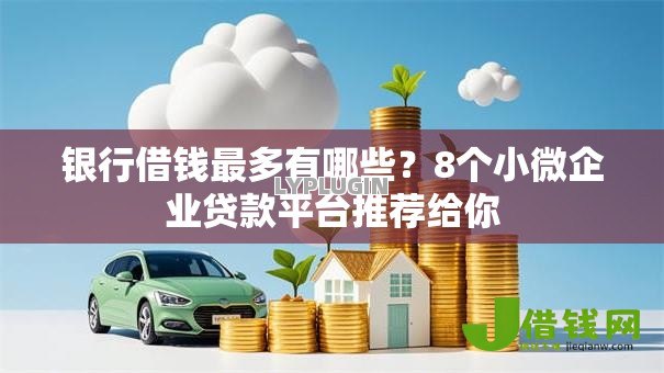 银行借钱最多有哪些?8个小微企业贷款平台推荐给你 银行借钱最多有哪些?8个小微企业贷款平台推荐给你