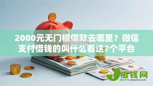 2000元无门槛借款去哪里?微信支付借钱的叫什么看这7个平台 2000元无门槛借款去哪里?微信支付借钱的叫什么看这7个平台