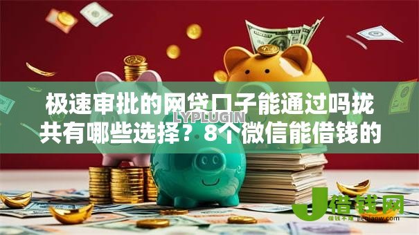 极速审批的网贷口子能通过吗拢共有哪些选择?8个微信能借钱的平台详解 极速审批的网贷口子能通过吗拢共有哪些选择?8个微信能借钱的平台详解