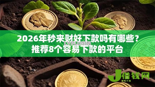2026年秒来财好下款吗有哪些?推荐8个容易下款的平台 2026年秒来财好下款吗有哪些?推荐8个容易下款的平台