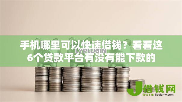 手机哪里可以快速借钱？看看这6个贷款平台有没有能下款的