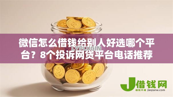 微信怎么借钱给别人好选哪个平台？8个投诉网贷平台电话推荐