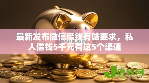 最新发布微信借钱有啥要求,私人借钱5千元有这5个渠道 最新发布微信借钱有啥要求,私人借钱5千元有这5个渠道