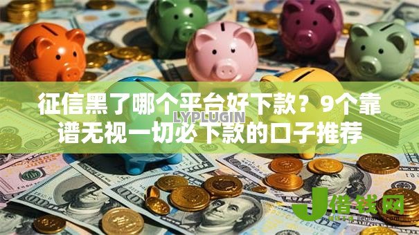 征信黑了哪个平台好下款?9个靠谱无视一切必下款的口子推荐 征信黑了哪个平台好下款?9个靠谱无视一切必下款的口子推荐