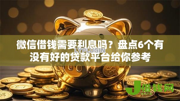 微信借钱需要利息吗?盘点6个有没有好的贷款平台给你参考 微信借钱需要利息吗?盘点6个有没有好的贷款平台给你参考