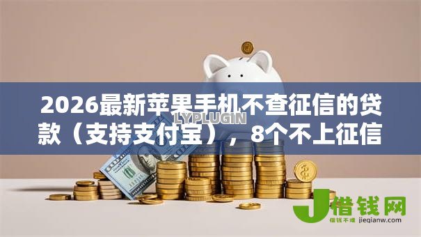 2026最新苹果手机不查征信的贷款(支持支付宝),8个不上征信的贷款平台无私分享 2026最新苹果手机不查征信的贷款(支持支付宝),8个不上征信的贷款平台无私分享