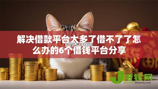 解决借款平台太多了借不了了怎么办的6个借钱平台分享 解决借款平台太多了借不了了怎么办的6个借钱平台分享