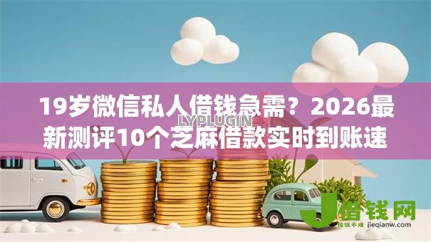 19岁微信私人借钱急需？2026最新测评10个芝麻借款实时到账速借app
