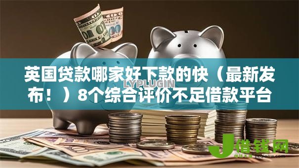 英国贷款哪家好下款的快(最新发布!)8个综合评价不足借款平台能够借到钱 英国贷款哪家好下款的快(最新发布!)8个综合评价不足借款平台能够借到钱