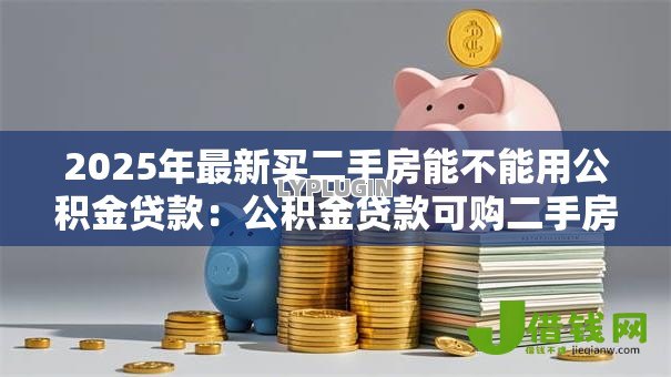2025年最新买二手房能不能用公积金贷款：公积金贷款可购二手房吗