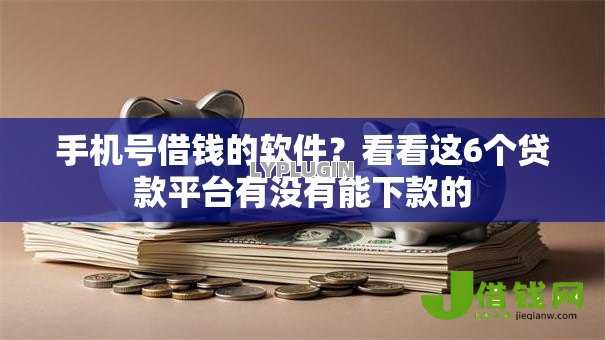 手机号借钱的软件?看看这6个贷款平台有没有能下款的 手机号借钱的软件?看看这6个贷款平台有没有能下款的