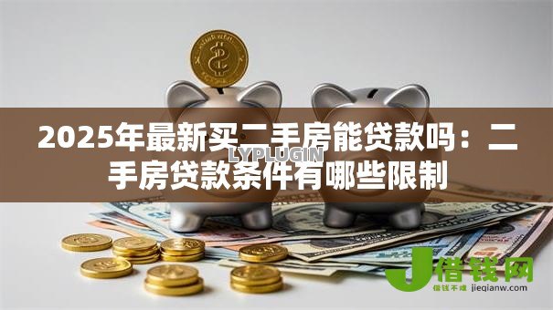 2025年最新买二手房能贷款吗：二手房贷款条件有哪些限制