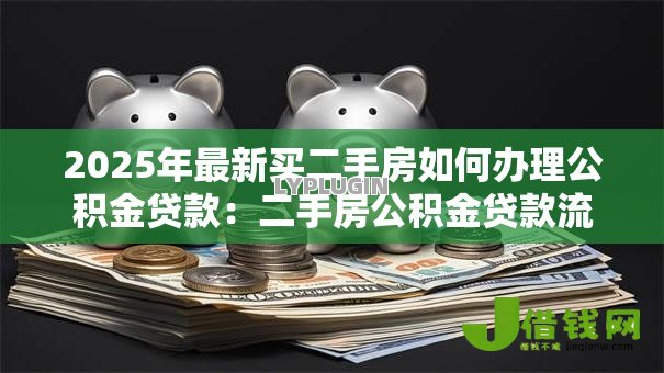 2025年最新买二手房如何办理公积金贷款：二手房公积金贷款流程及条件详解