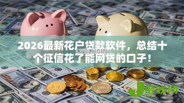 2026最新花户贷款软件，总结十个征信花了能网贷的口子！