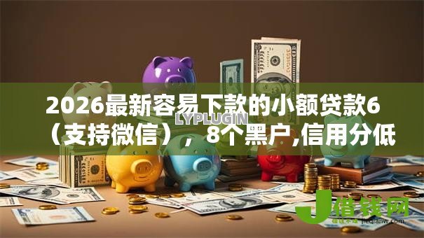 2026最新容易下款的小额贷款6（支持微信），8个黑户,信用分低平台可以借钱无私分享