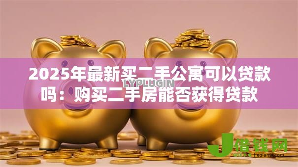 2025年最新买二手公寓可以贷款吗：购买二手房能否获得贷款