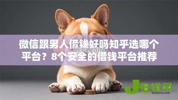 微信跟男人借钱好吗知乎选哪个平台?8个安全的借钱平台推荐 微信跟男人借钱好吗知乎选哪个平台?8个安全的借钱平台推荐