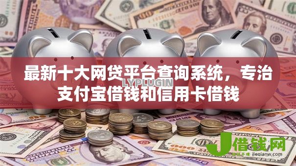 最新十大网贷平台查询系统,专治支付宝借钱和信用卡借钱 最新十大网贷平台查询系统,专治支付宝借钱和信用卡借钱